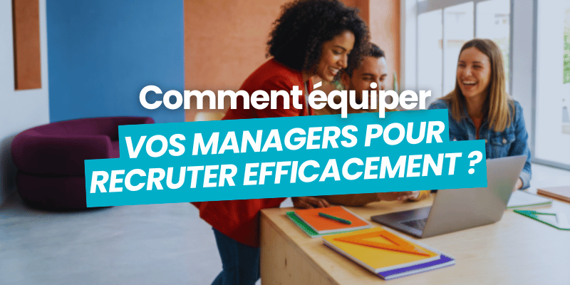 equiper managers pour recruter efficacement - article de blog